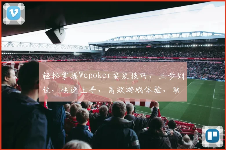 轻松掌握Wepoker安装技巧，三步到位，快速上手，高效游戏体验，助力您的电竞生涯