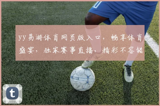 yy易游体育网页版入口，畅享体育盛宴，独家赛事直播，精彩不容错过，一键登录，体验非凡