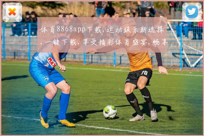 体育8868app下载,运动娱乐新选择,一键下载,享受精彩体育盛宴,畅享运动乐趣。