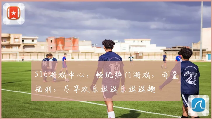 516游戏中心，畅玩热门游戏，海量福利，尽享欢乐逗逗乐逗逗趣