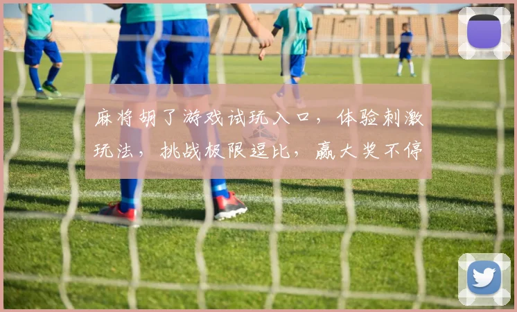 麻将胡了游戏试玩入口，体验刺激玩法，挑战极限逗比，赢大奖不停歇，快来加入